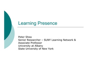 Learning Presence

Peter Shea
Senior Researcher – SUNY Learning Network &
Associate Professor
University at Albany
State University of New York
 