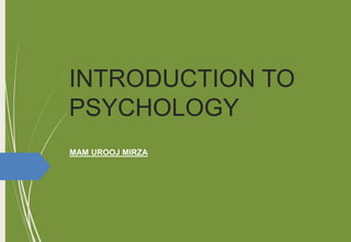 INTRODUCTION TO
PSYCHOLOGY
MAM UROOJ MIRZA
 