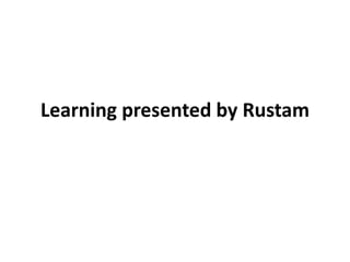 Learning presented by Rustam
 