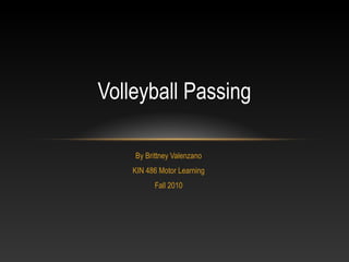 Volleyball Passing

    By Brittney Valenzano
    KIN 486 Motor Learning
          Fall 2010
 