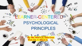 LEARNER-CENTERED
PSYCHOLOGICAL
PRINCIPLES
By: Ma. Nhel II A. Dela Cruz
Prof. Ed. 1 / Block A
 