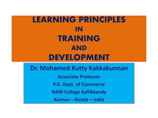 LEARNING PRINCIPLES
IN
TRAINING
AND
DEVELOPMENT
Dr. Mohamed Kutty Kakkakunnan
Associate Professor
P.G. Dept. of Commerce
NAM College Kallikkandy
Kannur – Kerala – India
 