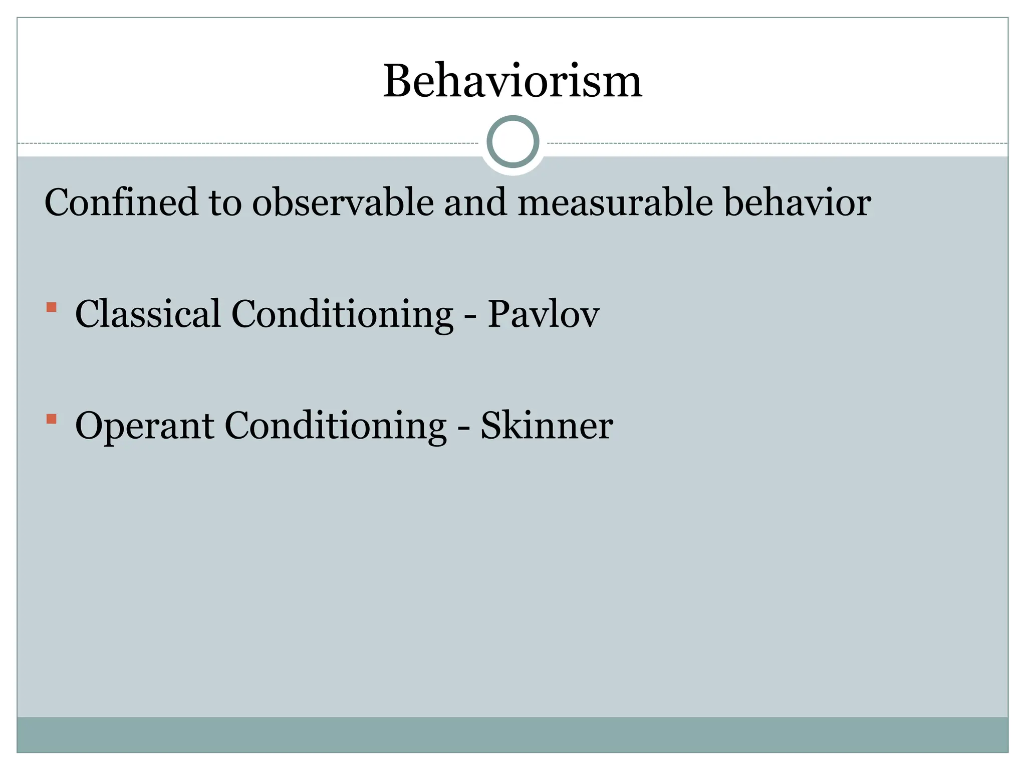 Behaviorism
Confined to observable and measurable behavior
 Classical Conditioning - Pavlov
 Operant Conditioning - Skinner
 