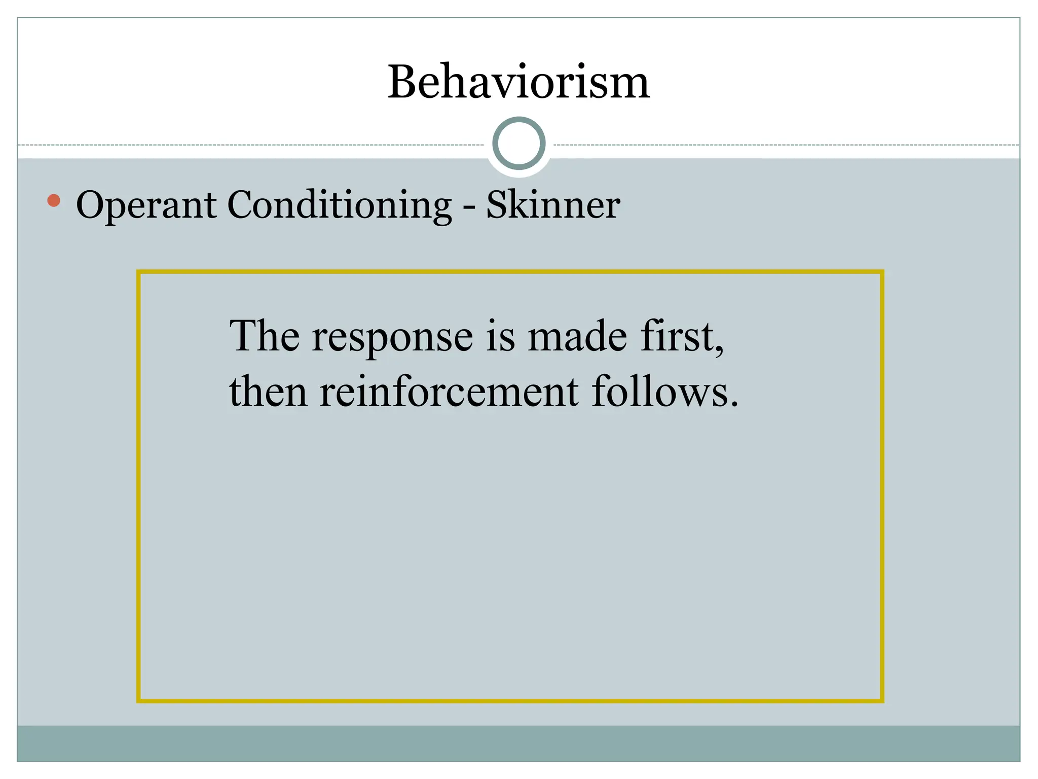 Behaviorism
 Operant Conditioning - Skinner
The response is made first,
then reinforcement follows.
 