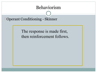Behaviorism
Operant Conditioning - Skinner
The response is made first,
then reinforcement follows.
 