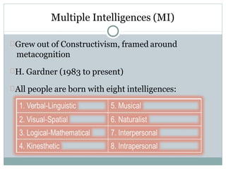 Multiple Intelligences (MI)
Grew out of Constructivism, framed around
metacognition
H. Gardner (1983 to present)
All people are born with eight intelligences:
 