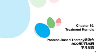 1
Chapter 10.
Treatment Kernels
Process-Based Therapy勉強会
2022年7月25日
平井友貴
 