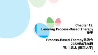 1
Chapter 12.
Learning Process-Based Therapy
後半
Process-Based Therapy勉強会
2022年8月26日
石川 惠太 (東京大学)
 