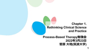 1
Chapter 1.
Rethinking Clinical Science
and Practice
Process-Based Therapy勉強会
2022年3月23日
菅原 大地(筑波大学)
 