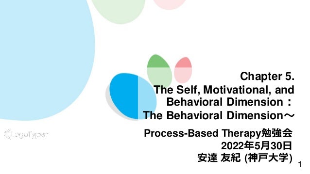 1
Chapter 5.
The Self, Motivational, and
Behavioral Dimension：
The Behavioral Dimension～
Process-Based Therapy勉強会
2022年5月30日
安達 友紀 (神戸大学)
 
