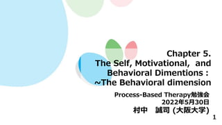 1
Chapter 5.
The Self, Motivational, and
Behavioral Dimentions
~The Behavioral dimension
Process-Based Therapy㏊
2022530
 \˾ (ѧ)
 
