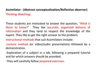 Divergers (Reflective observer/Concrete Experience)
Feeling-Watching:
These students are motivated to discover the "why" o...