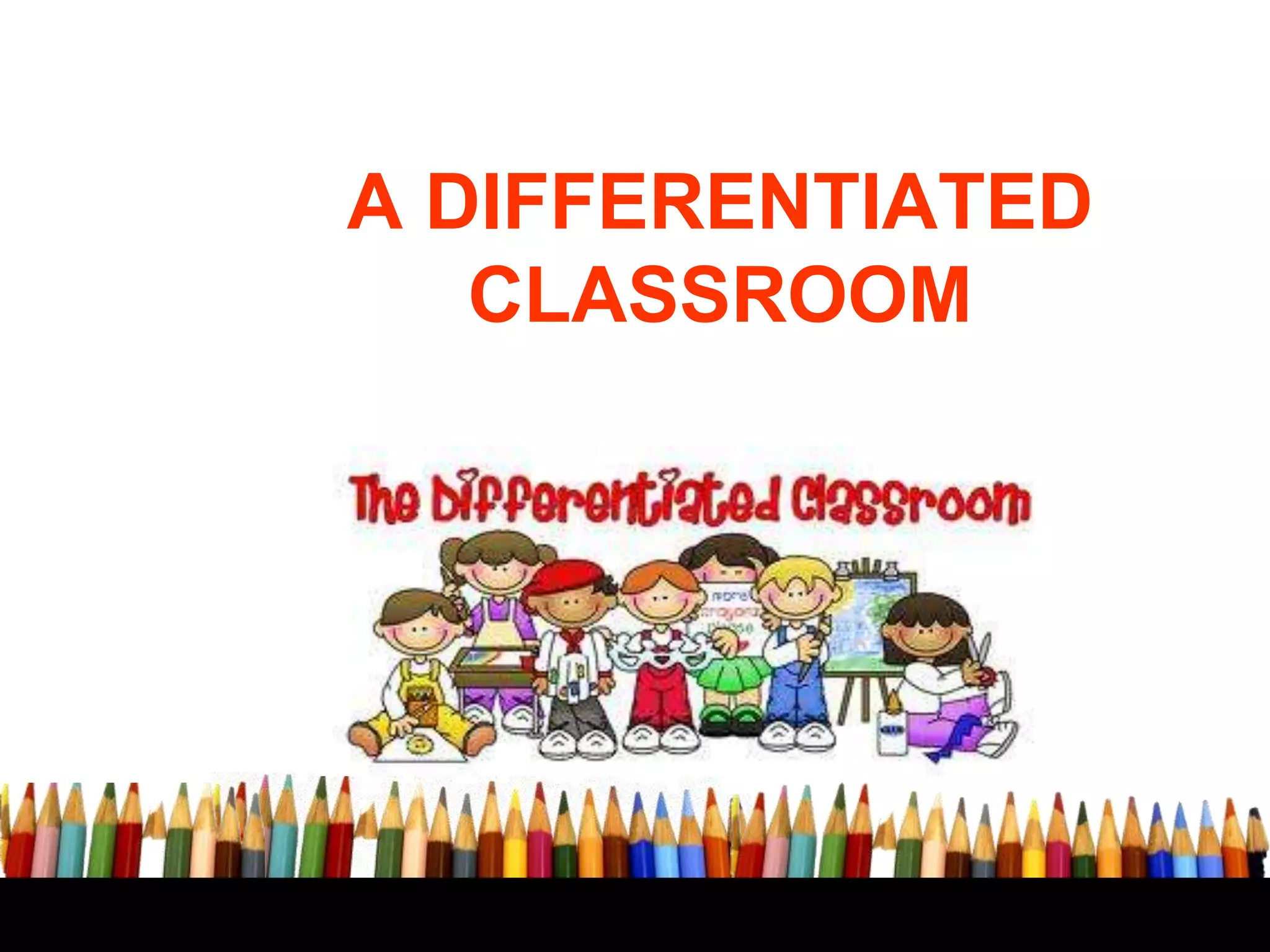 A DIFFERENTIATED
CLASSROOM

 