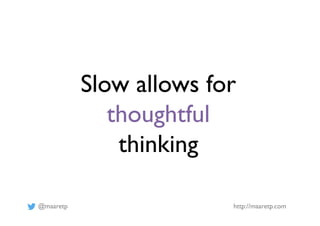 @maaretp http://maaretp.com
Slow allows for
thoughtful
thinking
 