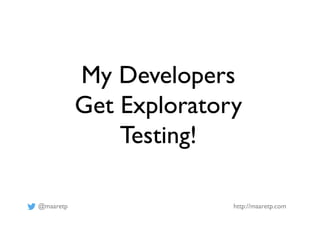 @maaretp http://maaretp.com
My Developers
Get Exploratory
Testing!
 