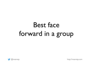 @maaretp http://maaretp.com
Best face
forward in a group
 