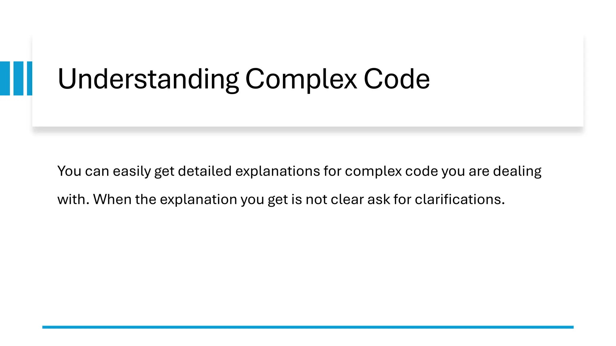 Understanding Complex Code You can easily get detailed explanations for complex code you are dealing with. When the explanation you get is not clear ask for clarifications. 