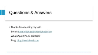 Questions & Answers
• Thanks for attending my talk!
Email: haim.michael@lifemichael.com
WhatsApp: 972.54.6655837
Blog: blog.lifemichael.com
 