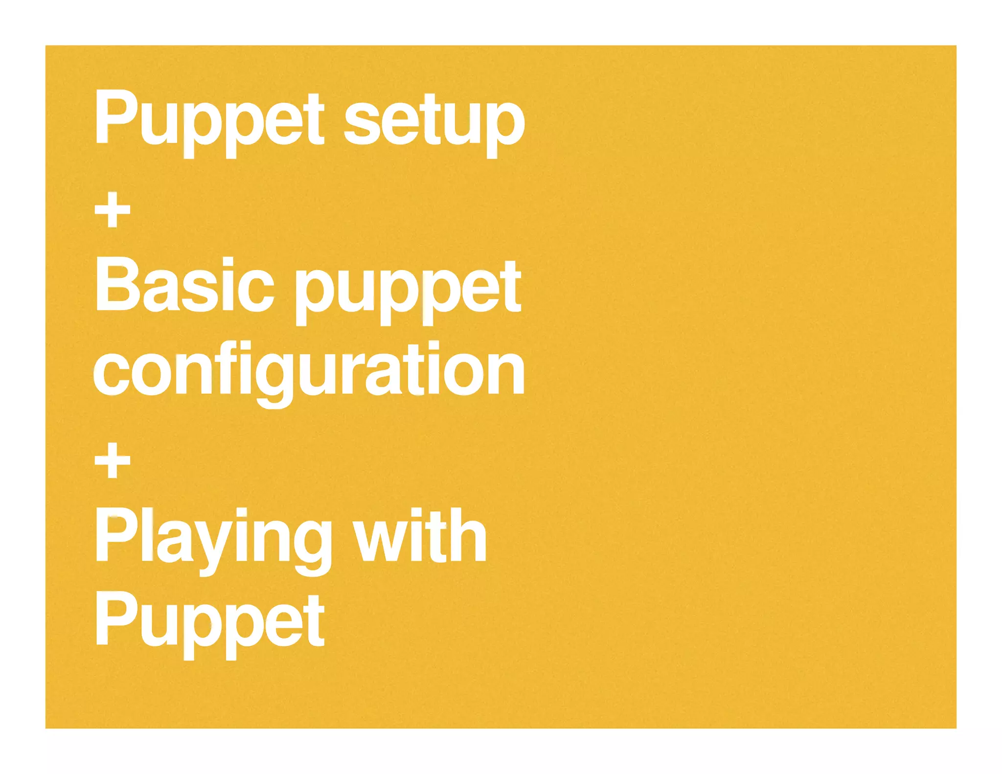 Puppet setup
+
Basic puppet
configurationconfiguration
+
Playing with
Puppet
 