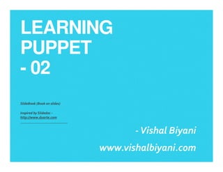 LEARNING
PUPPET
- 02
SlideBook (Book on slides)
Inspired by Slidedoc -
http://www.duarte.com
-Vishal Biyani
www.vishalbiyani.com
 