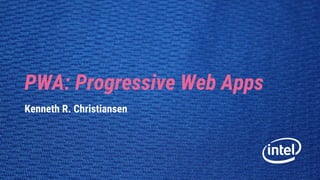 PWA: Progressive Web Apps
Kenneth R. Christiansen
 