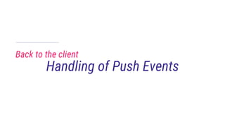 Back to the client
Handling of Push Events
 