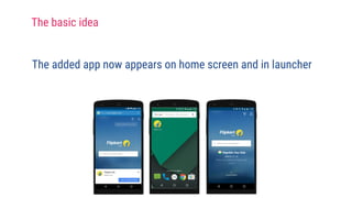 The added app now appears on home screen and in launcher
The basic idea
 