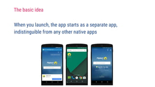 When you launch, the app starts as a separate app,
indistinguible from any other native apps
The basic idea
 