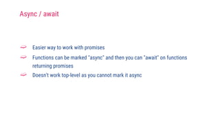 ➫ Easier way to work with promises
➫ Functions can be marked "async" and then you can "await" on functions
returning promises
➫ Doesn't work top-level as you cannot mark it async
Async / await
 