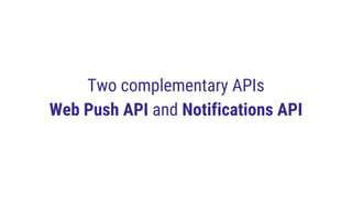 Two complementary APIs
Web Push API and Notifications API
 