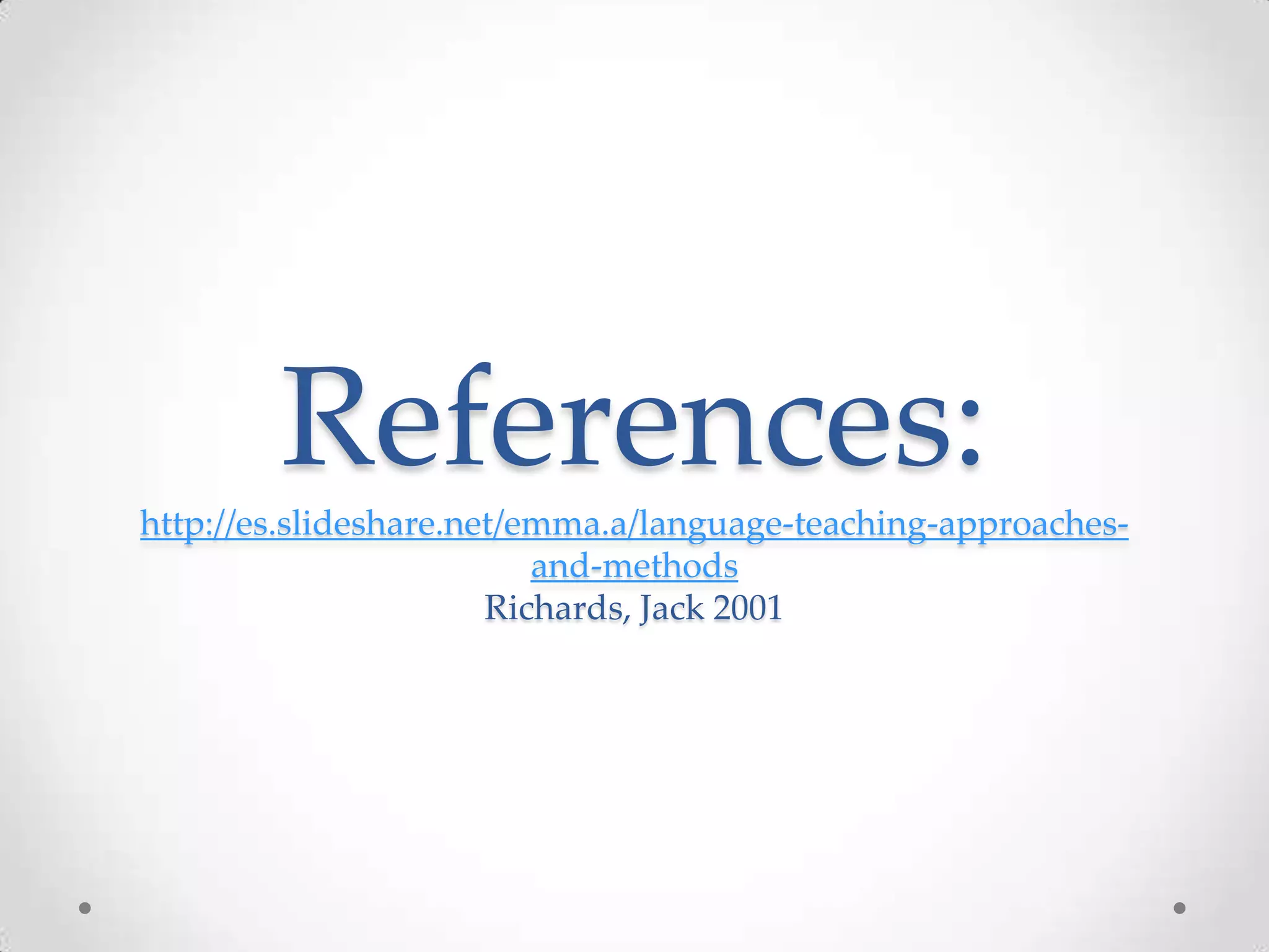 References:http://es.slideshare.net/emma.a/language-teaching-approaches-
and-methods
Richards, Jack 2001
