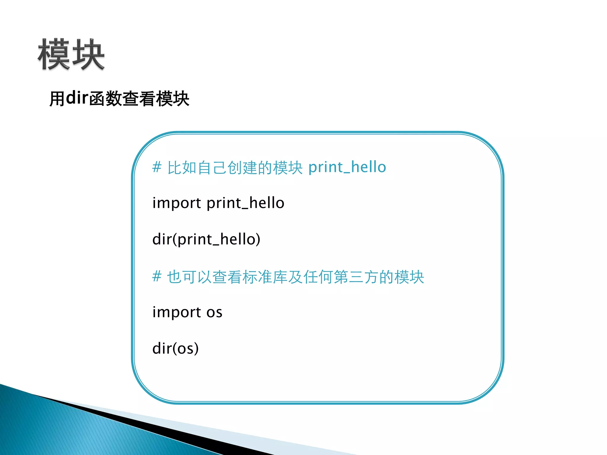 用dir函数查看模块



       # 比如自己创建的模块 print_hello

       import print_hello

       dir(print_hello)

       # 也可以查看标准库及任何第三方的模块

       import os

       dir(os)
 