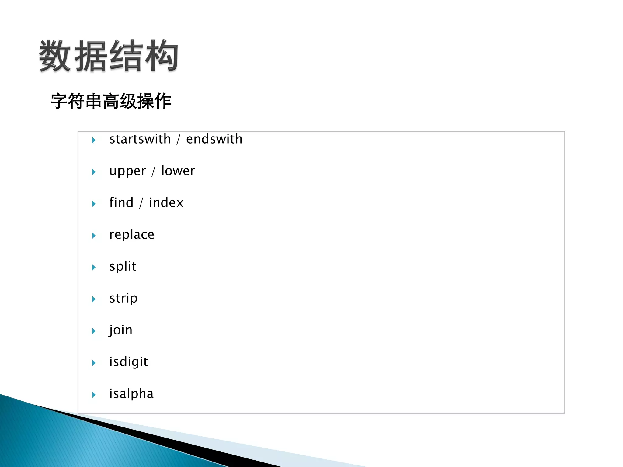 字符串高级操作

     startswith / endswith

     upper / lower

     find / index

     replace

     split

     strip

     join

     isdigit

     isalpha
 