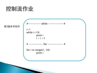 #--------- while -----------#
第2题参考程序
          i=1
          while i<10:
                  print i
                  i = i +1

          # ---------- for ----------- #

          for i in range(1, 10):
                    print i
 