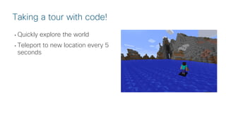 © 2018 Cisco and/or its affiliates. All rights reserved. Cisco Public
• Quickly explore the world
• Teleport to new location every 5
seconds
Taking a tour with code!
 