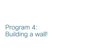 © 2018 Cisco and/or its affiliates. All rights reserved. Cisco Public
Program 4:
Building a wall!
 