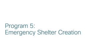 © 2018 Cisco and/or its affiliates. All rights reserved. Cisco Public
Program 5:
Emergency Shelter Creation
 