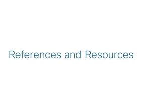 © 2018 Cisco and/or its affiliates. All rights reserved. Cisco Public
References and Resources
 