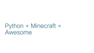 © 2018 Cisco and/or its affiliates. All rights reserved. Cisco Public
Python + Minecraft =
Awesome
 