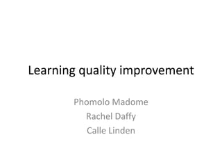 Learning quality improvement

       Phomolo Madome
         Rachel Daffy
          Calle Linden
 