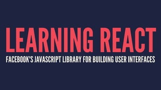 LEARNING REACTFACEBOOK'S JAVASCRIPT LIBRARY FOR BUILDING USER INTERFACES
 