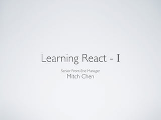 Learning React - I 
Senior Front-End Manager 
Mitch Chen 
 