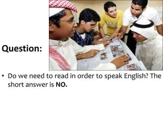 Question:
• Do we need to read in order to speak English? The
short answer is NO.
 