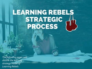 The following pages will
outline the learning
strategy model of
Learning Rebels
 