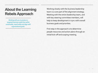 9|
About the Learning
RebelsApproach
Working closely with the business leadership
team is a core part of the alignment str...