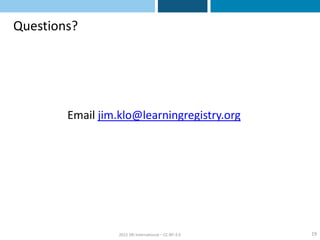 Questions?




        Email jim.klo@learningregistry.org




                  2012 SRI International – CC-BY-3.0   19
 