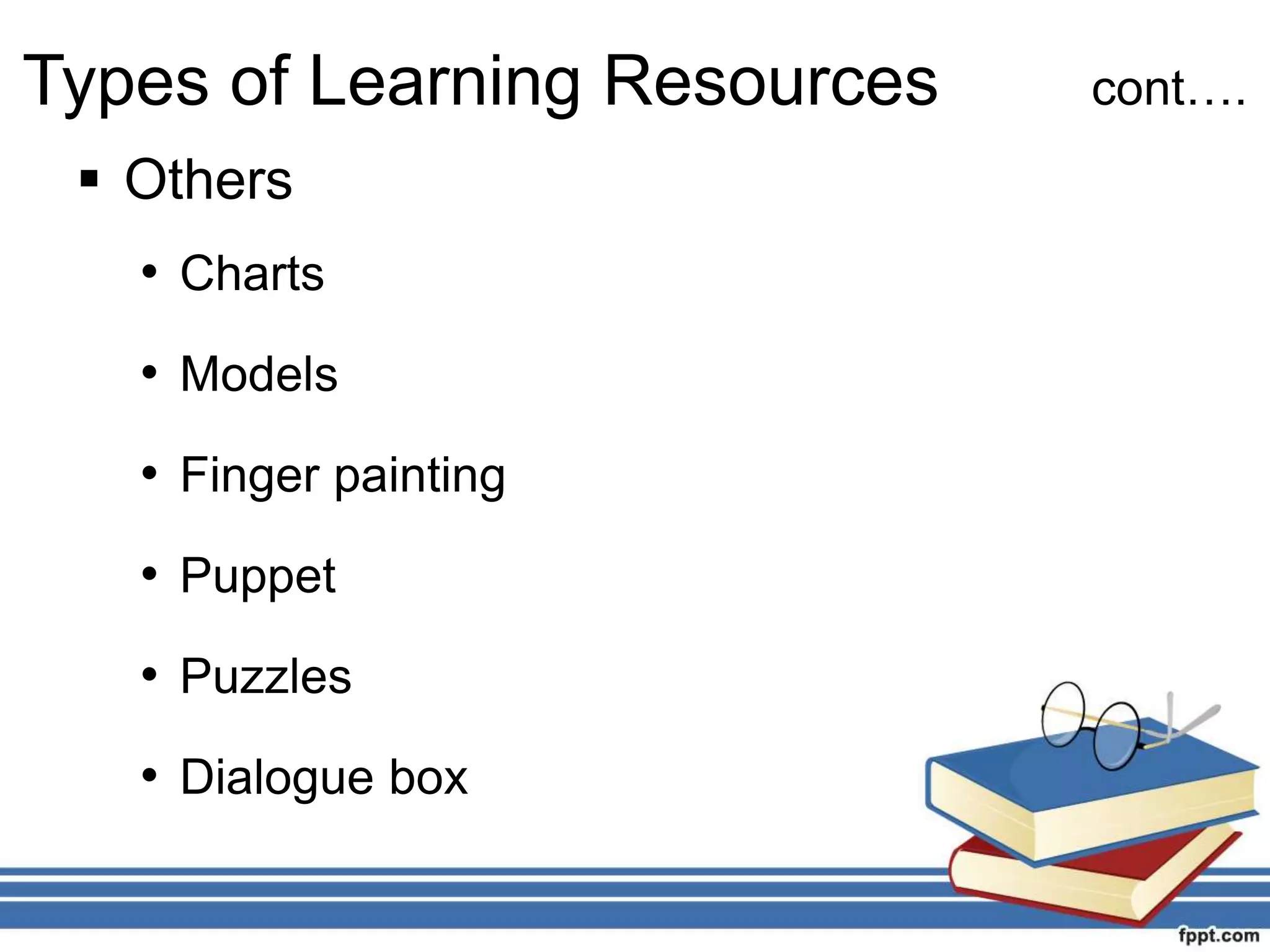  Others
• Charts
• Models
• Finger painting
• Puppet
• Puzzles
• Dialogue box
Types of Learning Resources cont….