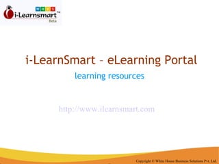 i-LearnSmart – eLearning Portal learning resources   Copyright © White House Business Solutions Pvt. Ltd. http://www.ilearnsmart.com 