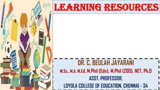 Learning resources
DR. C. BEULAH JAYARANI
M.Sc., M.A, M.Ed, M.Phil (Edn), M.Phil (ZOO), NET, Ph.D
ASST. PROFESSOR,
LOYOLA COLLEGE OF EDUCATION, CHENNAI - 34
 