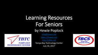 Learning Resources
For Seniors
by Hewie Poplock
info@hewie.net
https://hewie.net
http://cb4s.net
Tampa Bay Technology Center
July 18, 2017
 
